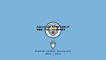 开云kaiyun体育-阿奇姆彭头球破门打破僵局，河南队1-0力克梅州客家