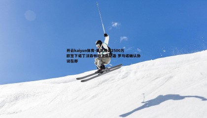 开云kaiyun体育-里昂接近2500万欧签下诺丁汉森林后卫达尼洛 罗马诺确认协议在即