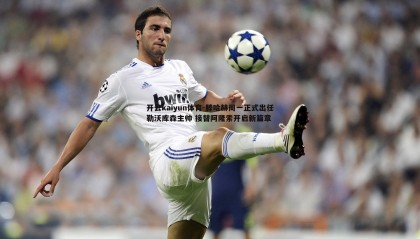 开云kaiyun体育-滕哈赫周一正式出任勒沃库森主帅 接替阿隆索开启新篇章