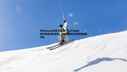 开云kaiyun体育-坎塞洛，人们没想到我们表现如此出色，但我觉得目前巴黎是最强球队