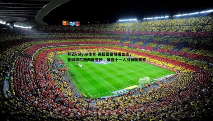 开云kaiyun体育-英超夏窗引援盘点，曼城切尔西两度登榜，最强十一人引领新赛季