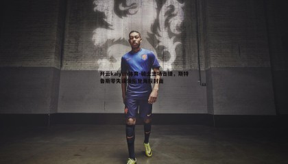 开云kaiyun体育-骑士主场告捷，斯特鲁斯零失误领衔登海报封面