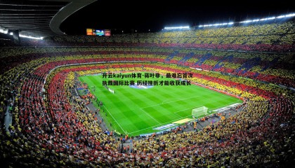 开云kaiyun体育-蒋叶非，最难忘首次执裁国际比赛 历经挫折才能收获成长